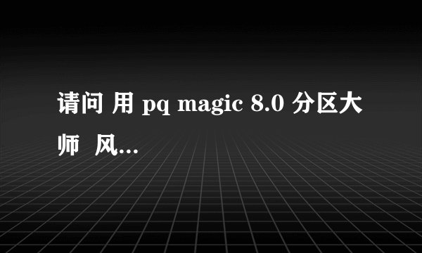 请问 用 pq magic 8.0 分区大师  风险性大吗
