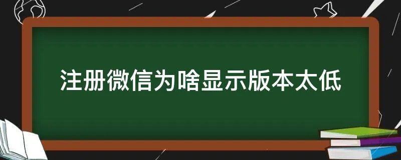 注册微信为啥显示版本太低