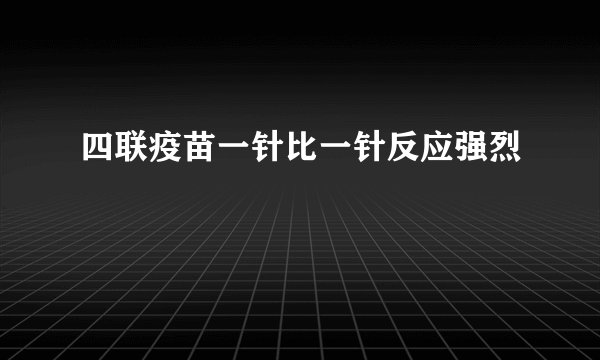 四联疫苗一针比一针反应强烈