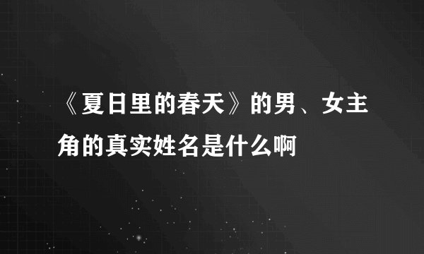 《夏日里的春天》的男、女主角的真实姓名是什么啊