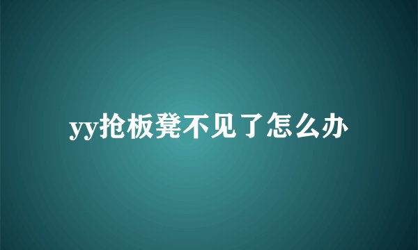 yy抢板凳不见了怎么办