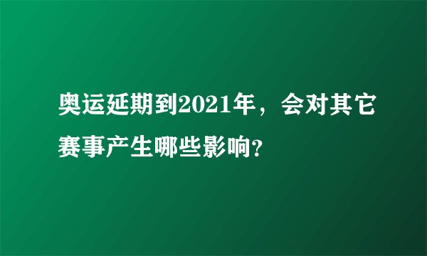 奥运延期到2021年，会对其它赛事产生哪些影响？