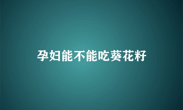 孕妇能不能吃葵花籽
