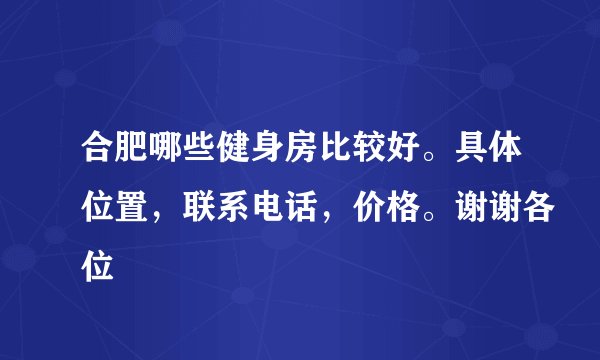 合肥哪些健身房比较好。具体位置，联系电话，价格。谢谢各位