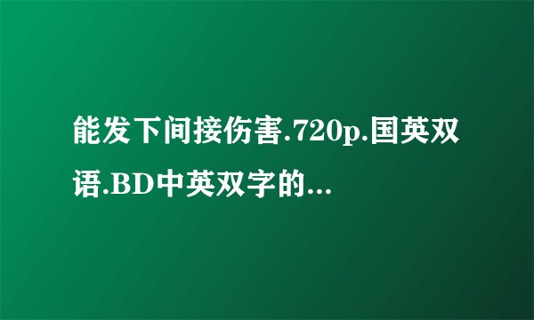 能发下间接伤害.720p.国英双语.BD中英双字的种子或下载链接么？