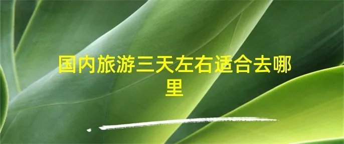 国内旅游三天左右适合去哪里