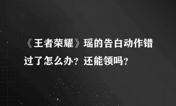 《王者荣耀》瑶的告白动作错过了怎么办？还能领吗？