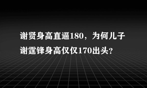 谢贤身高直逼180，为何儿子谢霆锋身高仅仅170出头？