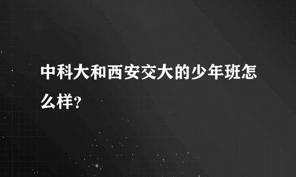 中科大和西安交大的少年班怎么样？