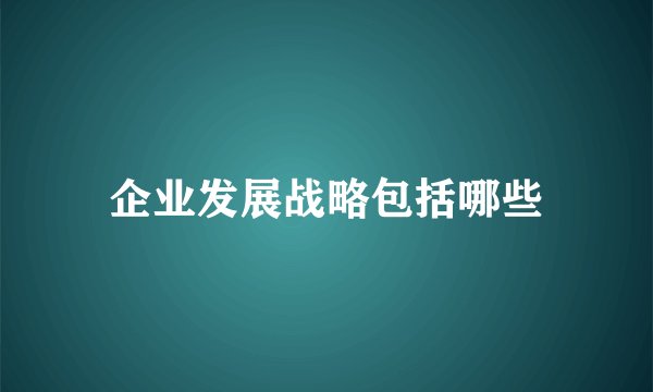 企业发展战略包括哪些