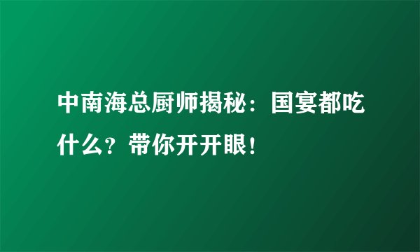 中南海总厨师揭秘：国宴都吃什么？带你开开眼！