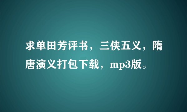 求单田芳评书，三侠五义，隋唐演义打包下载，mp3版。