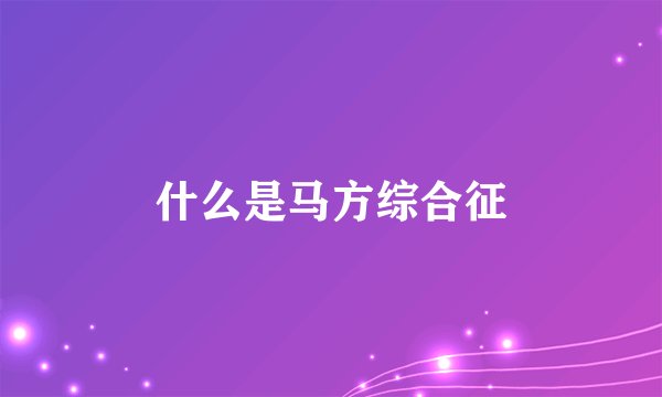 什么是马方综合征