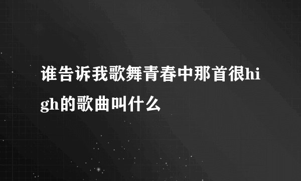 谁告诉我歌舞青春中那首很high的歌曲叫什么