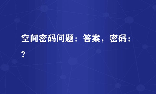 空间密码问题：答案，密码：？