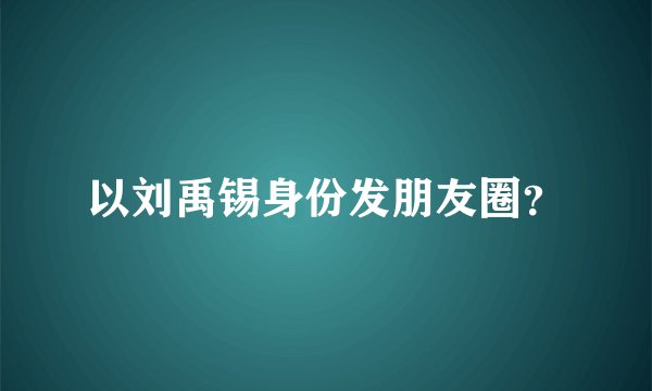 以刘禹锡身份发朋友圈？