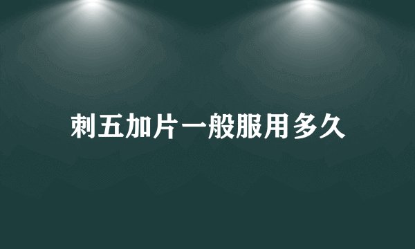 刺五加片一般服用多久