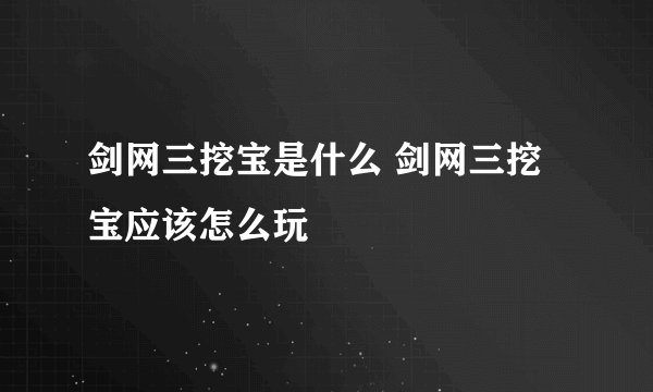 剑网三挖宝是什么 剑网三挖宝应该怎么玩