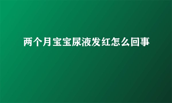 两个月宝宝尿液发红怎么回事