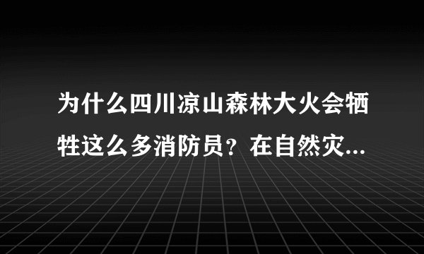 为什么四川凉山森林大火会牺牲这么多消防员？在自然灾害面前，现代化设备也无能为力吗？