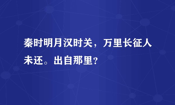 秦时明月汉时关，万里长征人未还。出自那里？