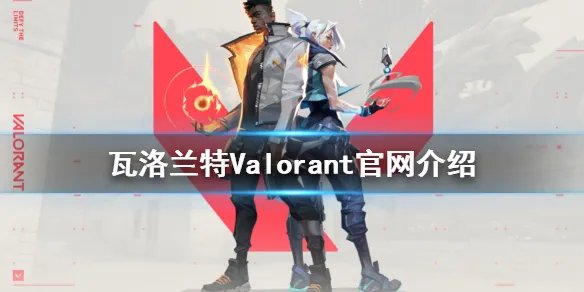 《瓦洛兰特》官网是什么？Valorant官网介绍