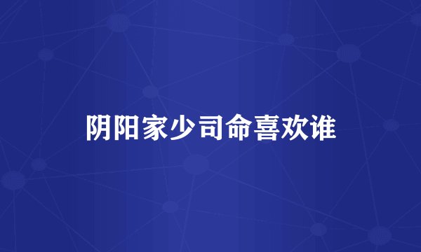 阴阳家少司命喜欢谁