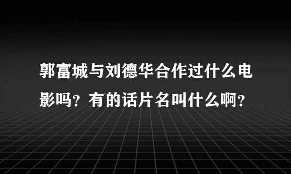郭富城与刘德华合作过什么电影吗？有的话片名叫什么啊？