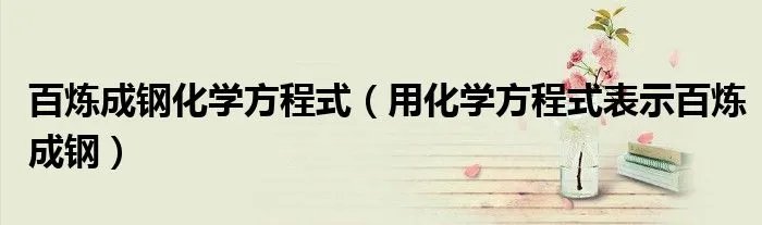 百炼成钢化学方程式（用化学方程式表示百炼成钢）