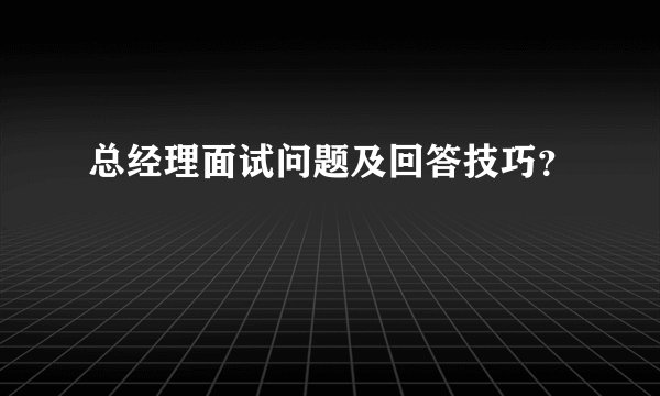 总经理面试问题及回答技巧？