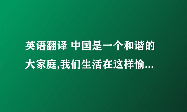 英语翻译 中国是一个和谐的大家庭,我们生活在这样愉悦的环境下,每个人都是幸福的孩子.奥运会的吉祥物“福娃”也正代表了我们这群幸福的.天真的孩子. 福娃是由“欢欢”“迎迎”“贝贝”“晶晶”“妮妮”五个充满中国民族特色的娃娃组成.五个福娃名字的谐音加起来正是“北京欢迎您”.这再一次表达了中国人民对世界人民的友好.福娃的颜色也正好呼应奥运五环红橙黄绿蓝,表现了北京奥运对奥运精神的完美诠释. 就这些... 用在线翻译的翻译器弄出来的就算了... 不准确.. 对了的话给300...