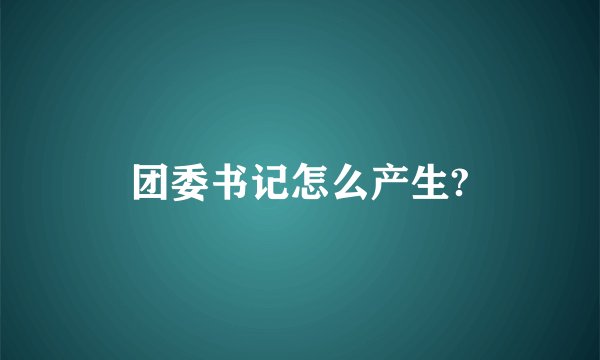 团委书记怎么产生?