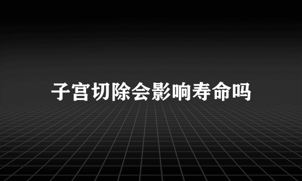 子宫切除会影响寿命吗