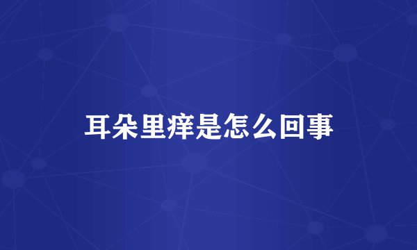 耳朵里痒是怎么回事