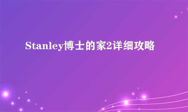 Stanley博士的家2详细攻略