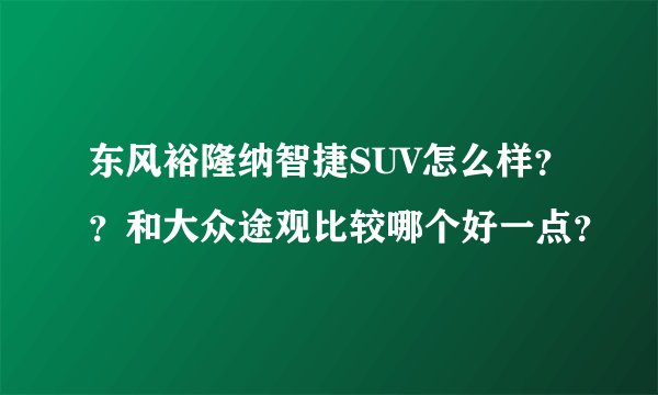 东风裕隆纳智捷SUV怎么样？？和大众途观比较哪个好一点？