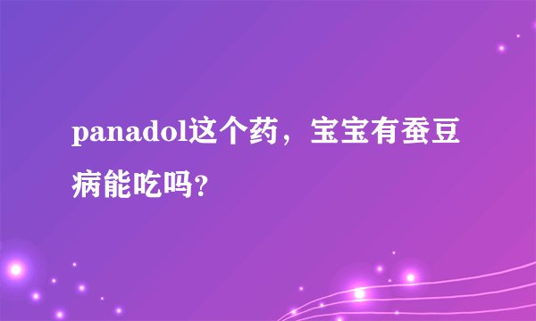 panadol这个药，宝宝有蚕豆病能吃吗？