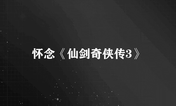 怀念《仙剑奇侠传3》