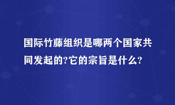 国际竹藤组织是哪两个国家共同发起的?它的宗旨是什么?