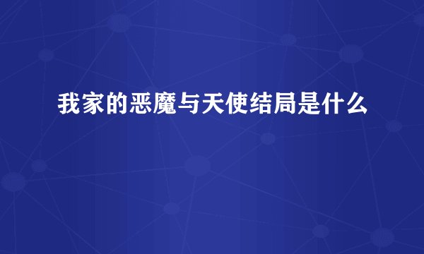 我家的恶魔与天使结局是什么