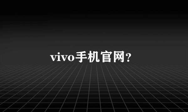 vivo手机官网？