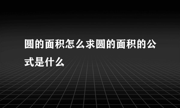 圆的面积怎么求圆的面积的公式是什么