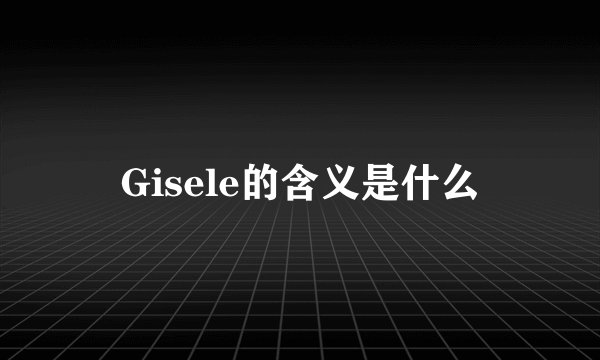 Gisele的含义是什么