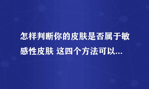 怎样判断你的皮肤是否属于敏感性皮肤 这四个方法可以有效判断