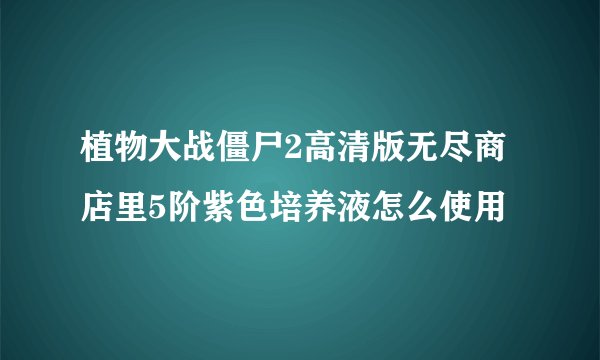 植物大战僵尸2高清版无尽商店里5阶紫色培养液怎么使用