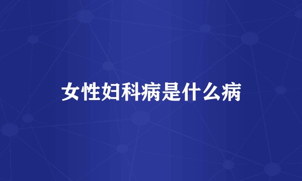 女性妇科病是什么病
