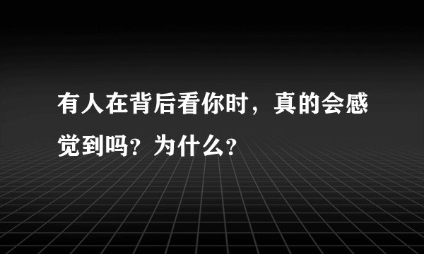 有人在背后看你时，真的会感觉到吗？为什么？