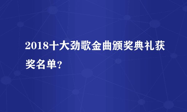 2018十大劲歌金曲颁奖典礼获奖名单？