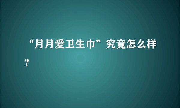 “月月爱卫生巾”究竟怎么样？