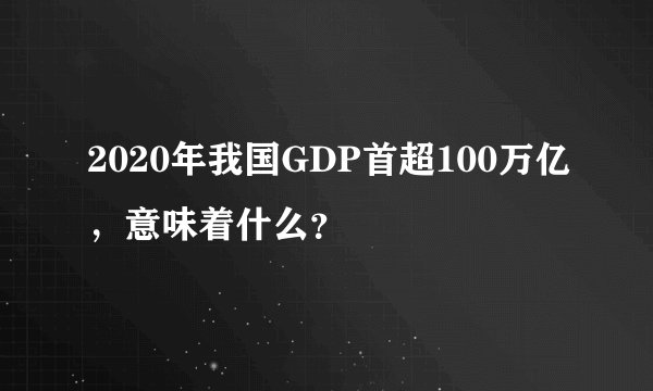 2020年我国GDP首超100万亿，意味着什么？
